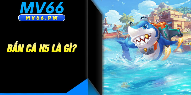 Bắn Cá H5 Là Gì?