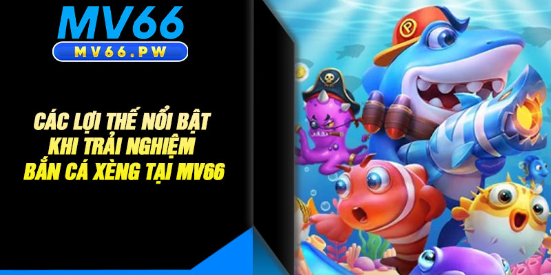 Các Lợi Thế Nổi Bật Khi Trải Nghiệm Bắn Cá Xèng Tại MV66
