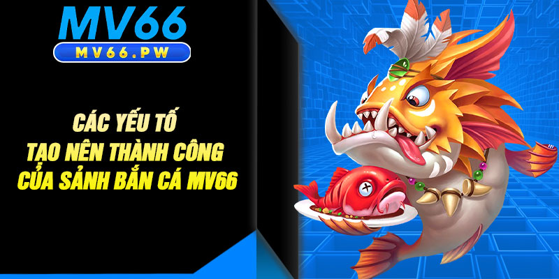 Các Yếu Tố Tạo Nên Thành Công Của Sảnh Bắn Cá MV66