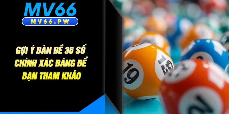 Gợi Ý Dàn Đề 36 Số Chính Xác Đáng Để Bạn Tham Khảo