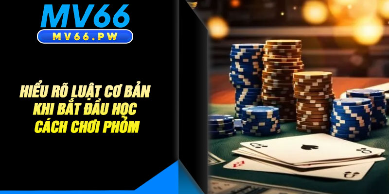 Hiểu Rõ Luật Cơ Bản Khi Bắt Đầu Học Chơi Phỏm 