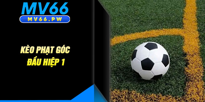 Kèo Phạt Góc Đầu Hiệp 1