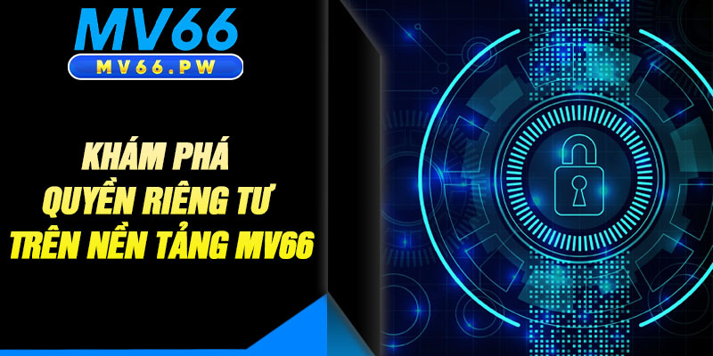 Khám Phá Quyền Riêng Tư Trên Nền Tảng MV66