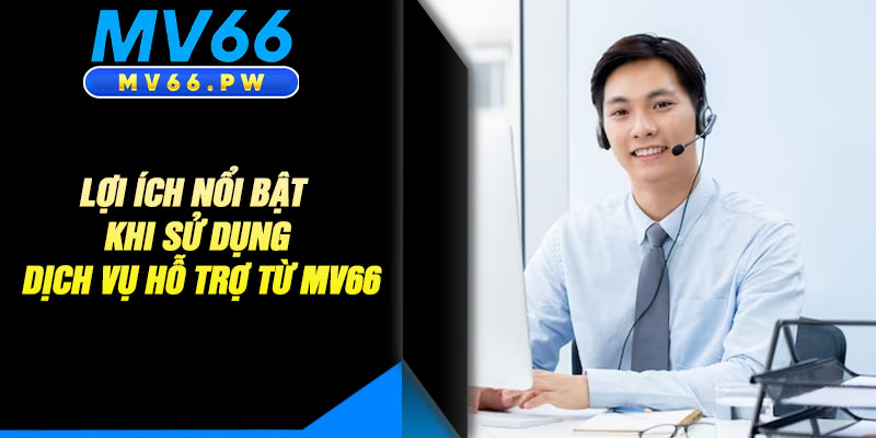 Lợi Ích Nổi Bật Khi Sử Dụng Dịch Vụ Hỗ Trợ Từ MV66