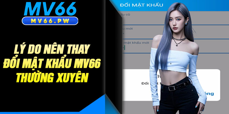 Lý Do Nên Thay Đổi Mật Khẩu MV66 Thường Xuyên