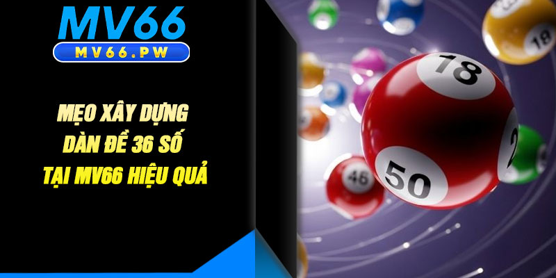 Mẹo Xây Dựng Dàn Đề 36 Số Tại MV66 Hiệu Quả