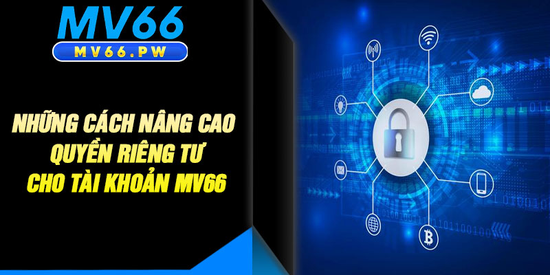 Những Cách Nâng Cao Quyền Riêng Tư Cho Tài Khoản MV66