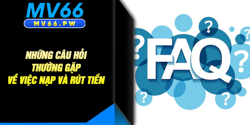 Những Câu Hỏi Thường Gặp Về Việc Nạp Và Rút Tiền