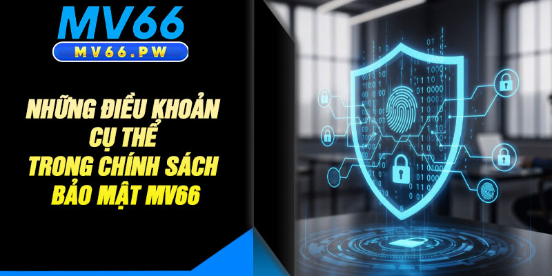Những Điều Khoản Cụ Thể Trong Chính Sách Bảo Mật MV66