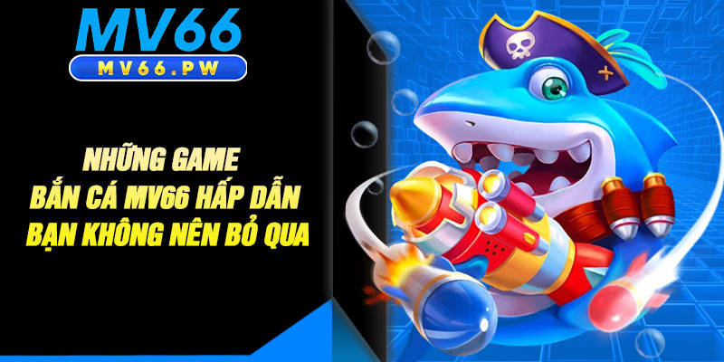 Những Game Bắn Cá MV66 Hấp Dẫn Bạn Không Nên Bỏ Qua