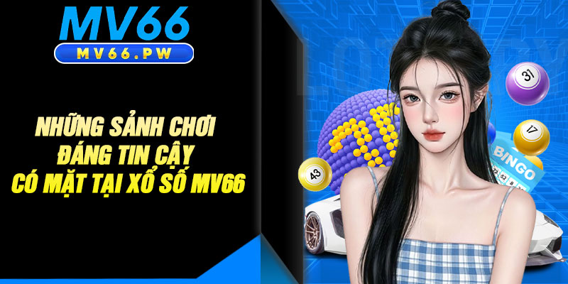 Những Sảnh Chơi Đáng Tin Cậy Có Mặt Tại Xổ Số MV66