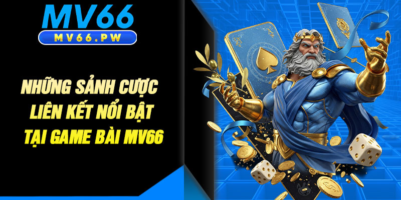 Những Sảnh Cược Liên Kết Nổi Bật Tại Game Bài MV66