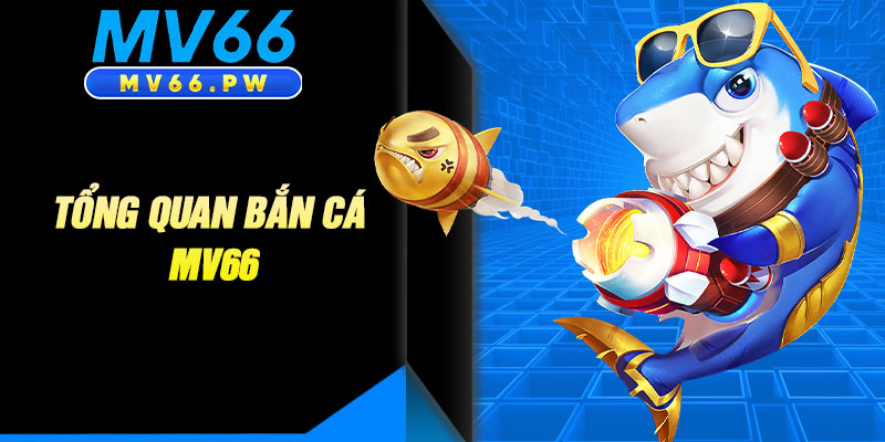 Tổng Quan Bắn Cá MV66